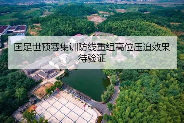 国足世预赛集训防线重组高位压迫效果待验证