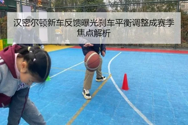 汉密尔顿新车反馈曝光刹车平衡调整成赛季焦点解析