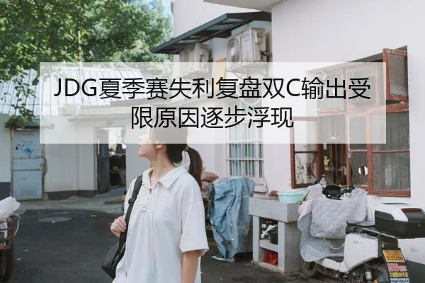 JDG夏季赛失利复盘双C输出受限原因逐步浮现